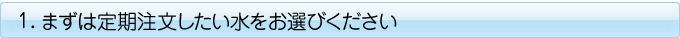 まずは定期注文したい水をお選びください